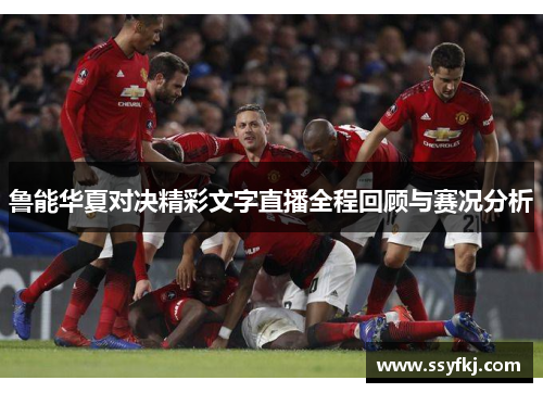 鲁能华夏对决精彩文字直播全程回顾与赛况分析
