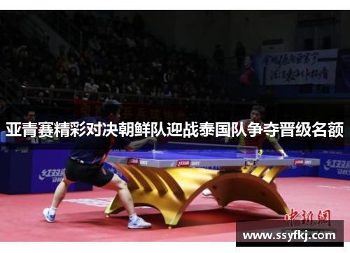 亚青赛精彩对决朝鲜队迎战泰国队争夺晋级名额