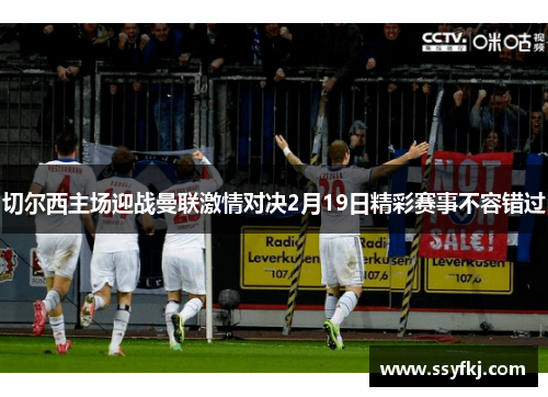 切尔西主场迎战曼联激情对决2月19日精彩赛事不容错过